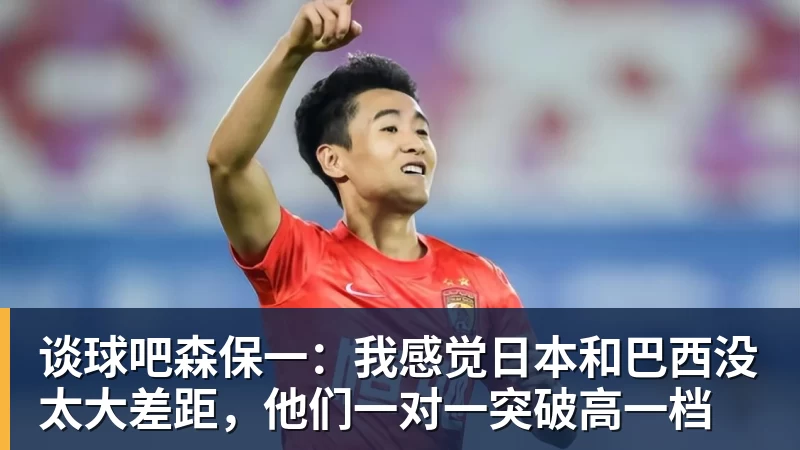 谈球吧森保一:我感觉日本和巴西没太大差距,他们一对一突破高一档