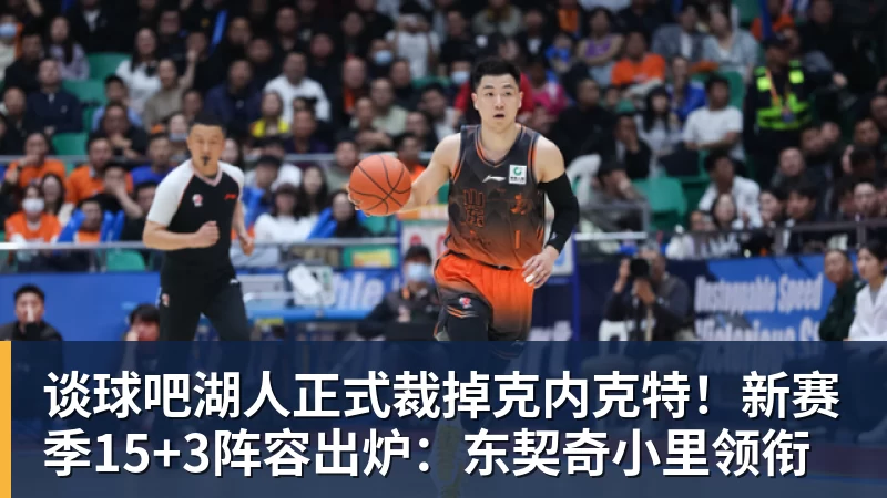 谈球吧湖人正式裁掉克内克特！新赛季15+3阵容出炉：东契奇小里领衔