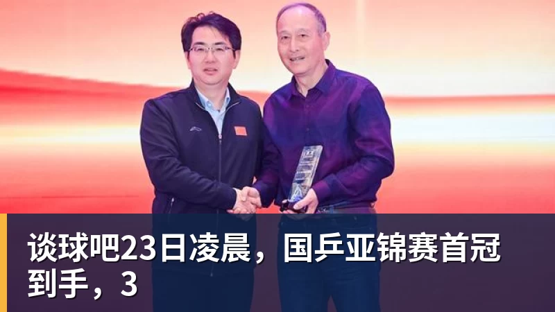 谈球吧23日凌晨，国乒亚锦赛首冠到手，3