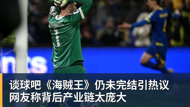 谈球吧《海贼王》仍未完结引热议 网友称背后产业链太庞大