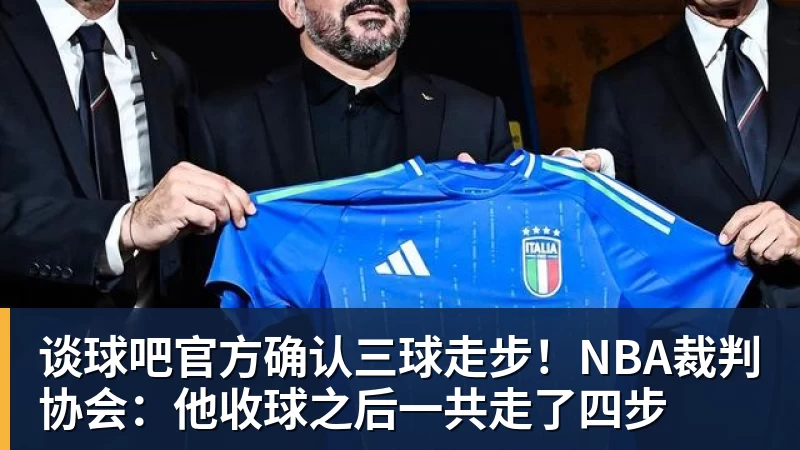 谈球吧官方确认三球走步!NBA裁判协会:他收球之后一共走了四步