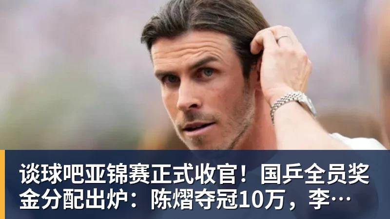 谈球吧亚锦赛正式收官!国乒全员奖金分配出炉:陈熠夺冠10万,李天阳好可惜,温瑞博太憋屈,还不够买一张来回的机票!差距太大