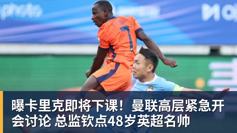 谈球吧曝卡里克即将下课!曼联高层紧急开会讨论 总监钦点48岁英超名帅